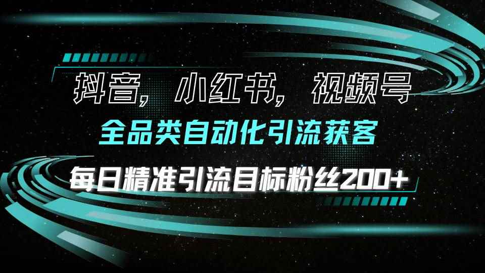 （13876期）抖音小红书视频号全品类自动化引流获客，每日精准引流目标粉丝200+-咩咩网络
