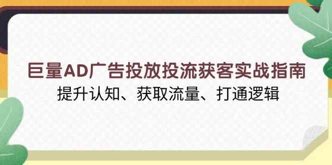（13872期）巨量AD广告投放投流获客实战指南，提升认知、获取流量、打通逻辑-咩咩网络