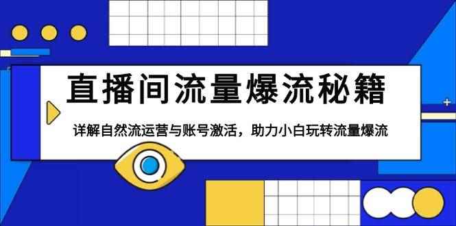 （13860期）直播间流量爆流秘籍，详解自然流运营与账号激活，助力小白玩转流量爆流-咩咩网络