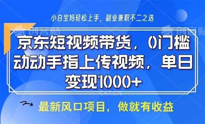 （13854期）京东短视频带货，0门槛，动动手指上传视频，轻松日入1000+-咩咩网络