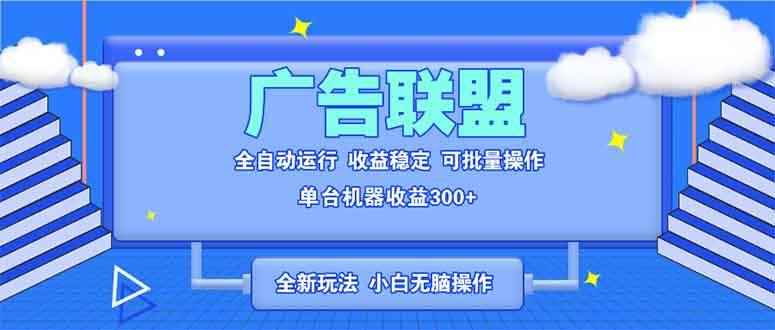（13842期）全新广告联盟最新玩法 全自动脚本运行单机300+ 项目稳定新手小白可做-咩咩网络
