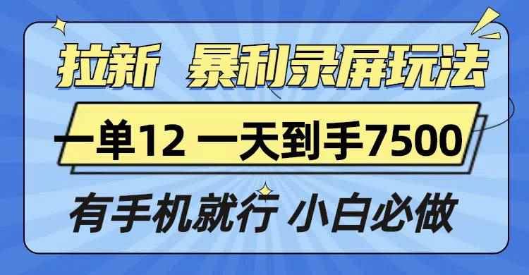（13836期）拉新暴利录屏玩法，一单12块，一天到手7500，有手机就行-咩咩网络