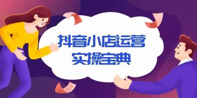 （13831期）抖音小店运营实操宝典，从入驻到推广，详解店铺搭建及千川广告投放技巧-咩咩网络