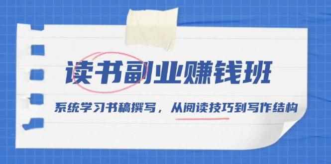 （13829期）读书副业赚钱班，系统学习书稿撰写，从阅读技巧到写作结构-咩咩网络