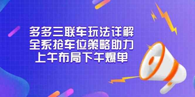 （13828期）多多三联车玩法详解，全系抢车位策略助力，上午布局下午爆单-咩咩网络