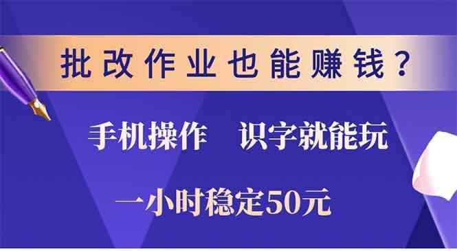 （13826期）批改作业也能赚钱？0门槛手机项目，识字就能玩！一小时50元！-咩咩网络