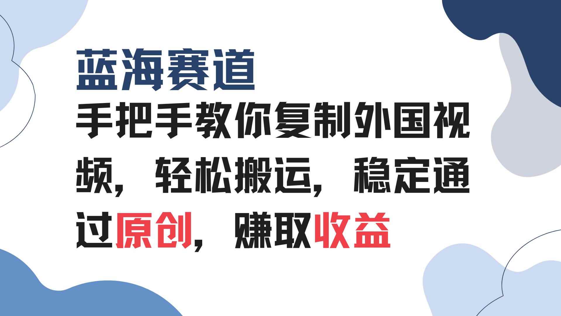 （13823期）手把手教你复制外国视频，轻松搬运，蓝海赛道稳定通过原创，赚取收益-咩咩网络