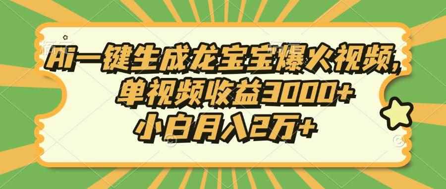 （13819期）Ai一键生成龙宝宝爆火视频，单视频收益3000+，小白月入2万+-咩咩网络