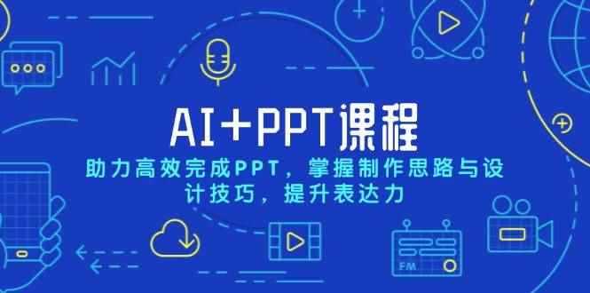 （13817期）AI+PPT课程，助力高效完成PPT，掌握制作思路与设计技巧，提升表达力-咩咩网络