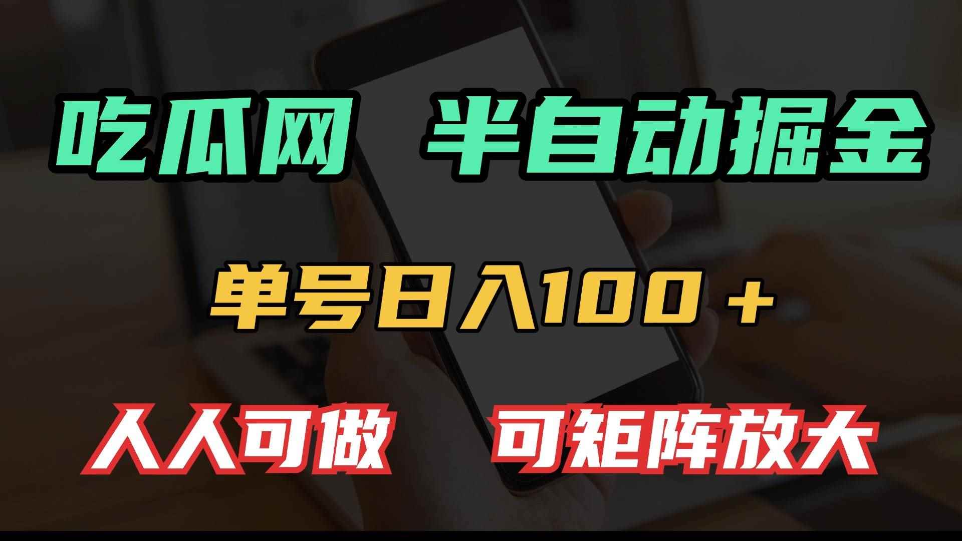 （13811期）吃瓜网半自动掘金，单号日入100＋！人人可做，可矩阵放大-咩咩网络