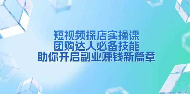 （13810期）短视频探店实操课，团购达人必备技能，助你开启副业赚钱新篇章-咩咩网络