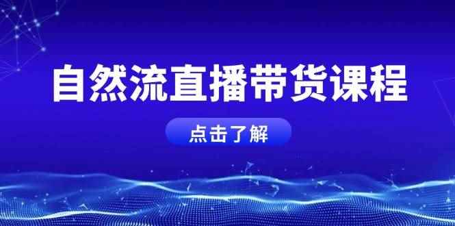 （13809期）自然流直播带货课程，结合微付费起号，打造运营主播，提升个人能力-咩咩网络
