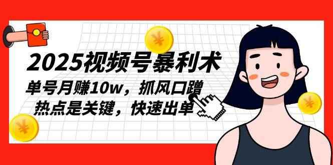 （13793期）2025视频号暴利术，单号月赚10w，抓风口蹭热点是关键，快速出单-咩咩网络