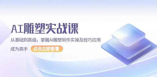 （13790期）AI 雕塑实战课，从基础到高级，掌握AI雕塑软件实操及技巧应用，成为高手-咩咩网络