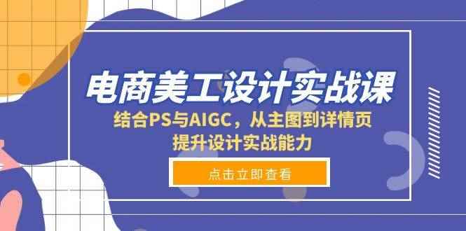 （13791期）电商美工设计实战课，结合PS与AIGC，从主图到详情页，提升设计实战能力-咩咩网络