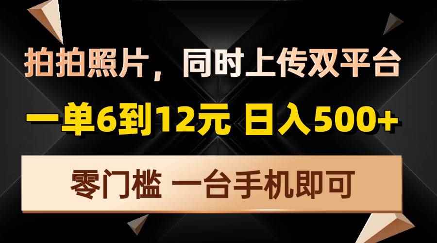 （13783期）拍拍照片，同时上传双平台，一单6到12元，轻轻松松日入500+，零门槛，…-咩咩网络