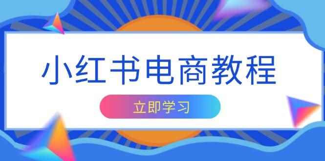 （13776期）小红书电商教程，掌握帐号定位与内容创作技巧，打造爆款，实现商业变现-咩咩网络