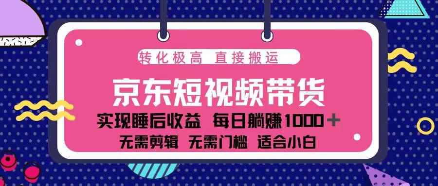 （13770期）蓝海项目京东短视频带货：单账号月入过万，可矩阵。-咩咩网络