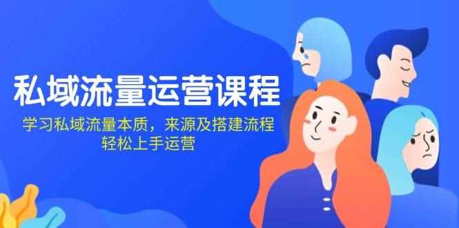 （13765期）私域流量运营课程：学习私域流量本质，来源及搭建流程，轻松上手运营-咩咩网络