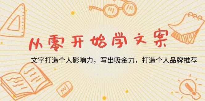 （13742期）从零开始学文案，文字打造个人影响力，写出吸金力，打造个人品牌推荐-咩咩网络