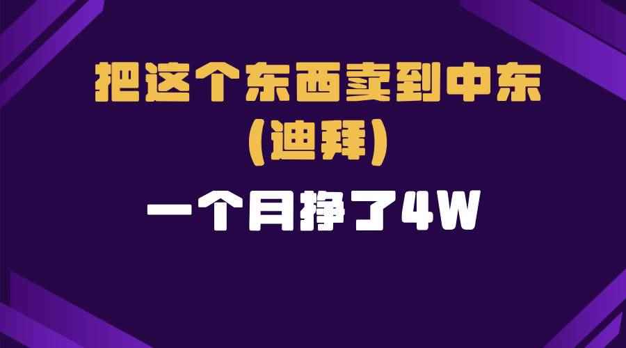 （13740期）跨境电商一个人在家把货卖到迪拜，暴力项目拆解-咩咩网络