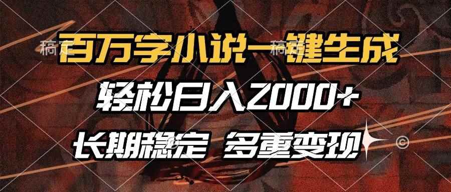 （13737期）百万字小说一键生成，轻松日入2000+，长期稳定可做，多种变现方式-咩咩网络