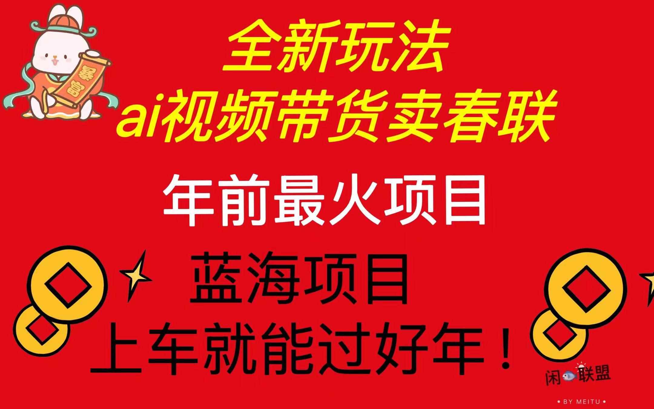 （13726期）Ai视频带货卖春联全新简单无脑玩法，年前最火爆项目，爆单过好年-咩咩网络