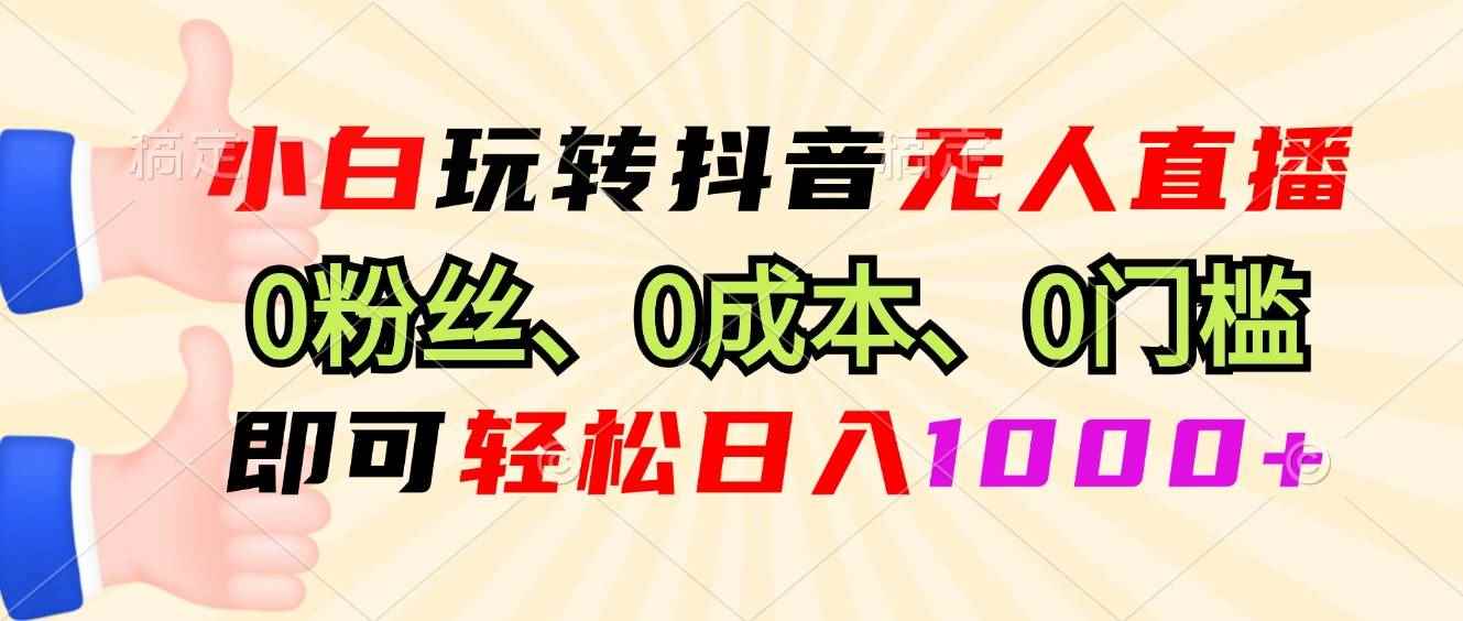 （13720期）小白玩转抖音无人直播，0粉丝、0成本、0门槛，轻松日入1000+-咩咩网络