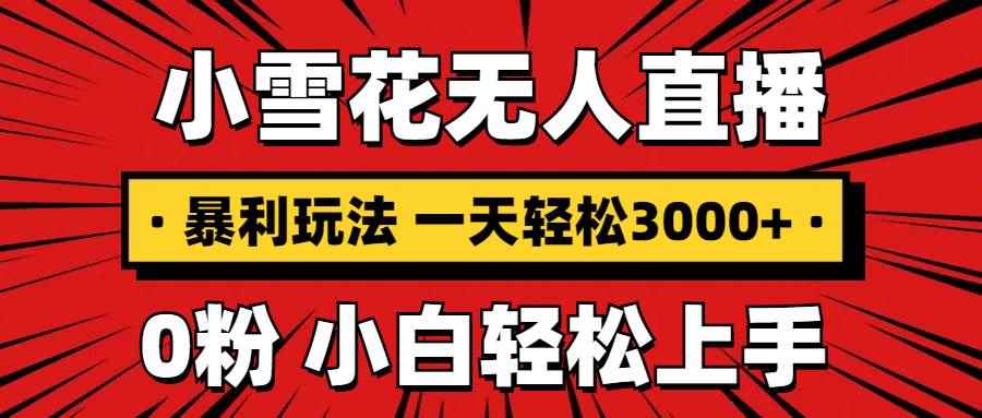 （13720期）抖音小雪花无人直播，一天赚3000+，0粉手机可搭建，不违规不限流，小白…-咩咩网络