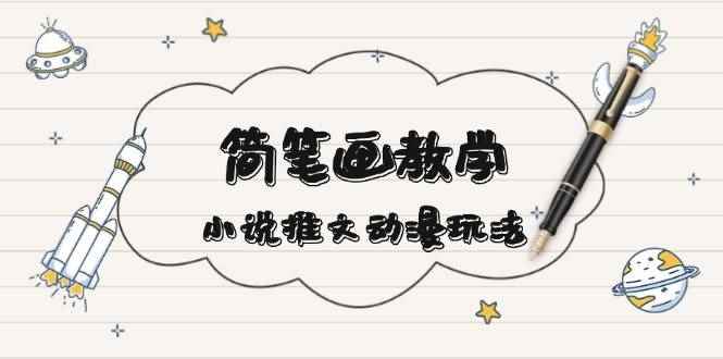 （13717期）简 笔 画 教 学，小说推文动漫玩法，提供多种爆点文案写法，引爆社交媒体-咩咩网络