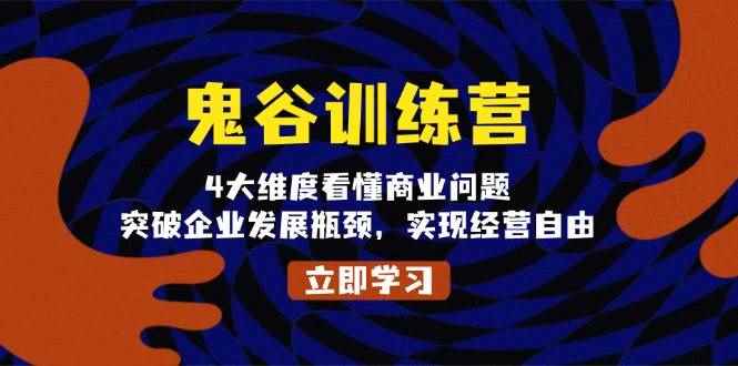 （13716期）鬼 谷 训 练 营，4大维度看懂商业问题，突破企业发展瓶颈，实现经营自由-咩咩网络
