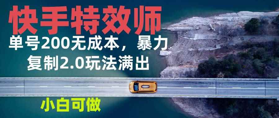 （13714期）快手特效师2.0，单号200收益0成本满出，小白可做-咩咩网络
