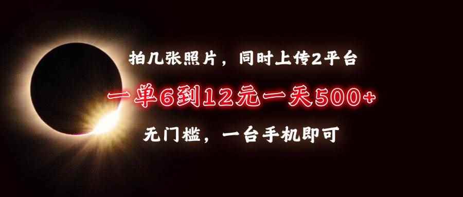 （13712期）拍几张照片，同时上传2平台，一单6到12元，一天轻松500+，无门槛，一台…-咩咩网络