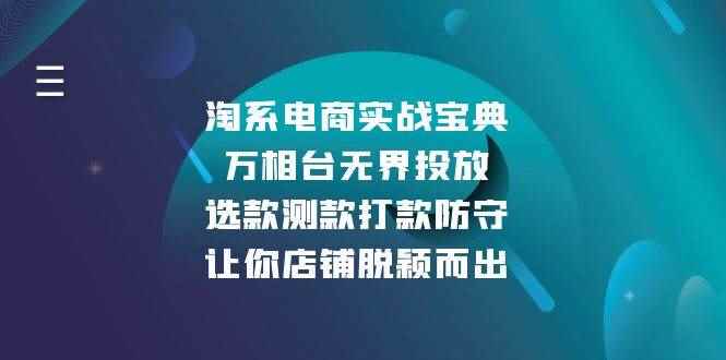 （13701期）淘系电商实战宝典：万相台无界投放，选款测款打款防守，让你店铺脱颖而出-咩咩网络
