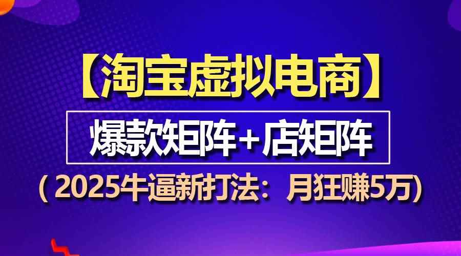 （13687期）【淘宝虚拟项目】2025牛逼新打法：爆款矩阵+店矩阵，月狂赚5万-咩咩网络