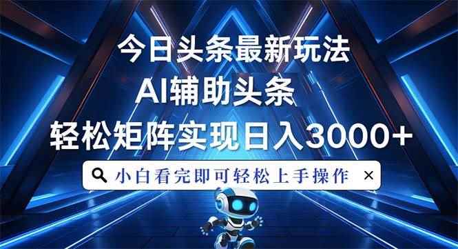 （13683期）今日头条最新玩法，思路简单，AI辅助，复制粘贴轻松矩阵日入3000+-咩咩网络