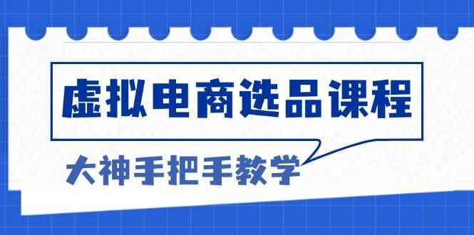 （13671期）虚拟电商选品课程：解决选品难题，突破产品客单天花板，打造高利润电商-咩咩网络
