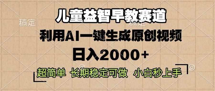 （13665期）儿童益智早教，这个赛道赚翻了，利用AI一键生成原创视频，日入2000+，…-咩咩网络