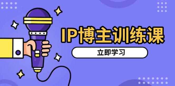 （13606期）IP博主训练课，定位账号，推荐热门赛道，搭建涨粉架构，拍出更吸粉视频-咩咩网络
