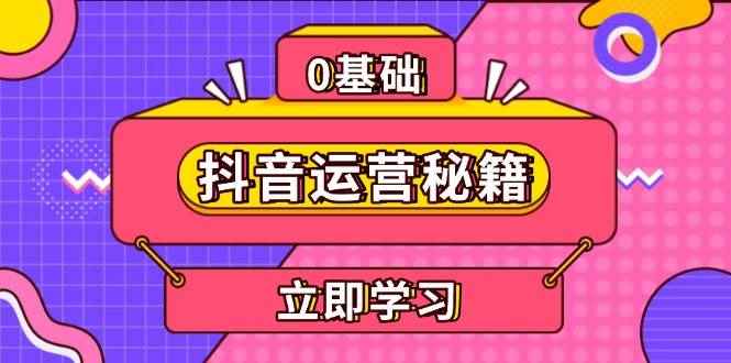 （13589期）抖音运营秘籍，内容定位，打造个人IP，提升变现能力, 助力账号成长-咩咩网络