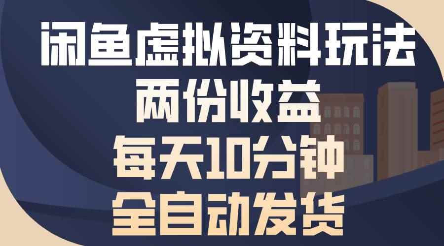 （13582期）闲鱼虚拟资料玩法，两份收益，每天10分钟，全自动发货-咩咩网络