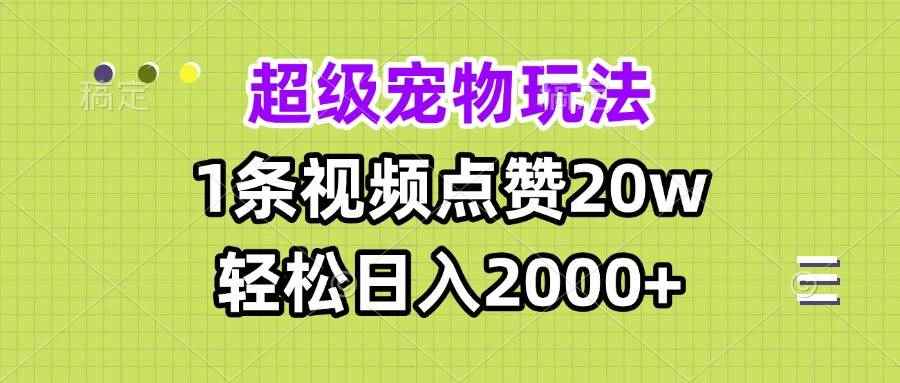 （13578期）超级宠物视频玩法，1条视频点赞20w，轻松日入2000+-咩咩网络