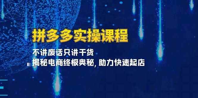（13577期）拼多多实操课程：不讲废话只讲干货, 揭秘电商终极奥秘,助力快速起店-咩咩网络