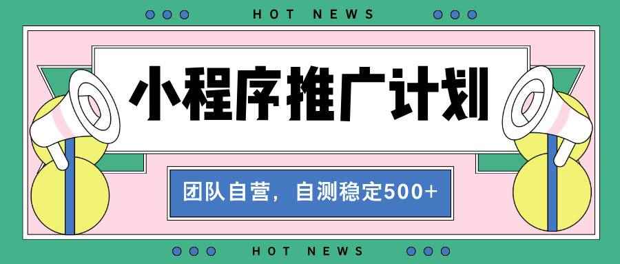 （13575期）【小程序推广计划】全自动裂变，自测收益稳定在500-2000+-咩咩网络