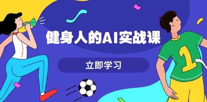 （13559期）健身人的AI实战课，7天从0到1提升效率，快速入门AI，掌握爆款内容-咩咩网络