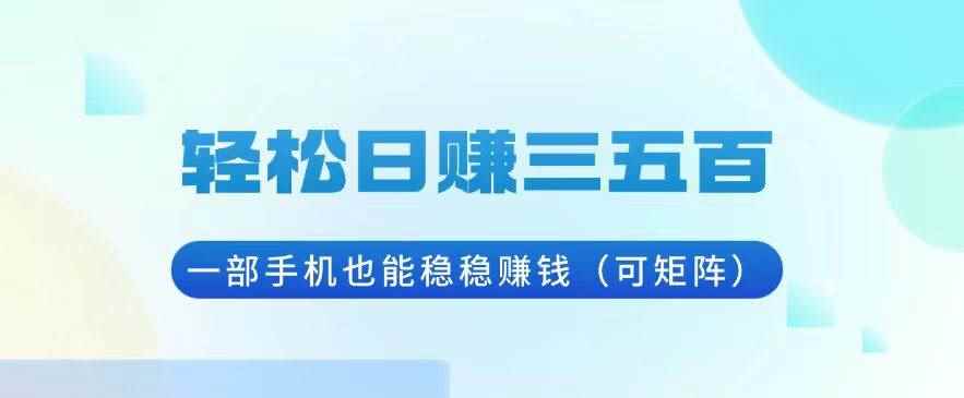 （13556期）轻松日赚三五百，一部手机也能稳稳赚钱（可矩阵）-咩咩网络