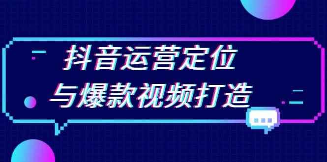 （13548期）抖音运营定位与爆款视频打造：定位运营方向，挖掘爆款选题，提升播放量-咩咩网络