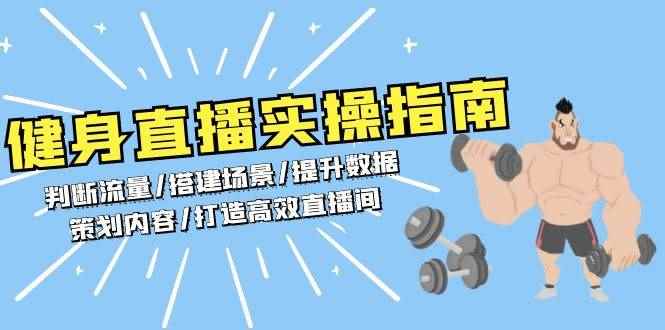（13545期）健身直播实操指南：判断流量/搭建场景/提升数据/策划内容/打造高效直播间-咩咩网络