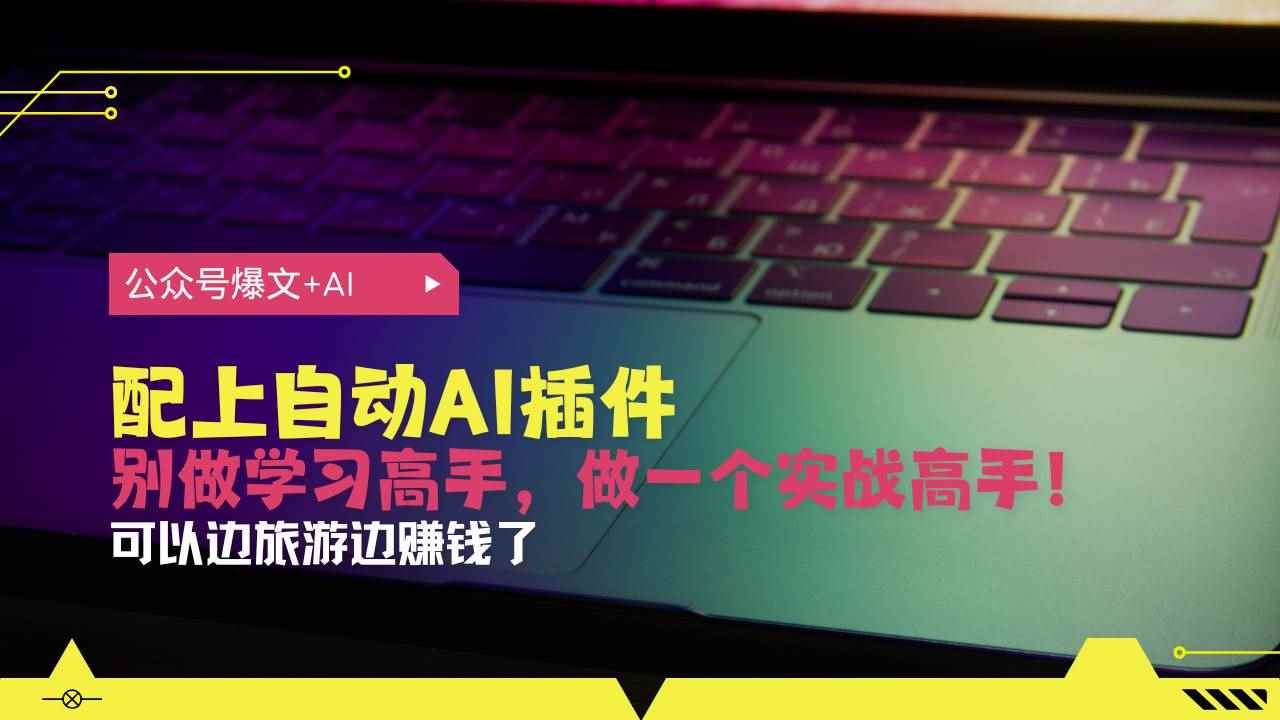 （13532期）公众号爆文配上自动AI插件，从注册到10W+，可以边旅游边赚钱了-咩咩网络