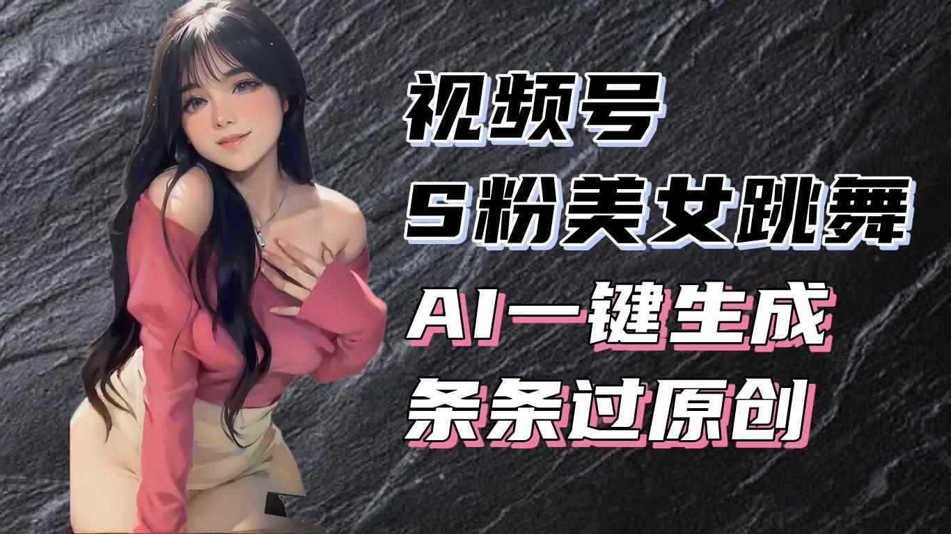 （13531期）揭秘视频号S粉美女跳舞赛道，一键生成原创视频，收益翻倍！-咩咩网络